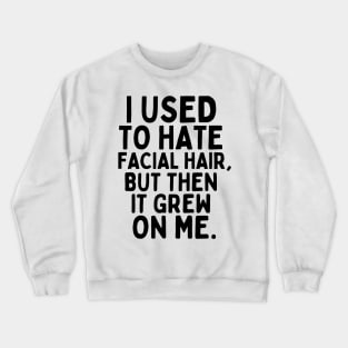 I used to hate facial hair, but then it grew on me. Crewneck Sweatshirt